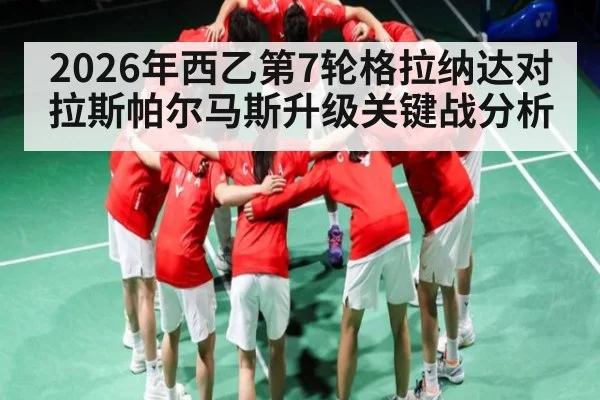 2026年西乙第7轮格拉纳达对拉斯帕尔马斯升级关键战分析